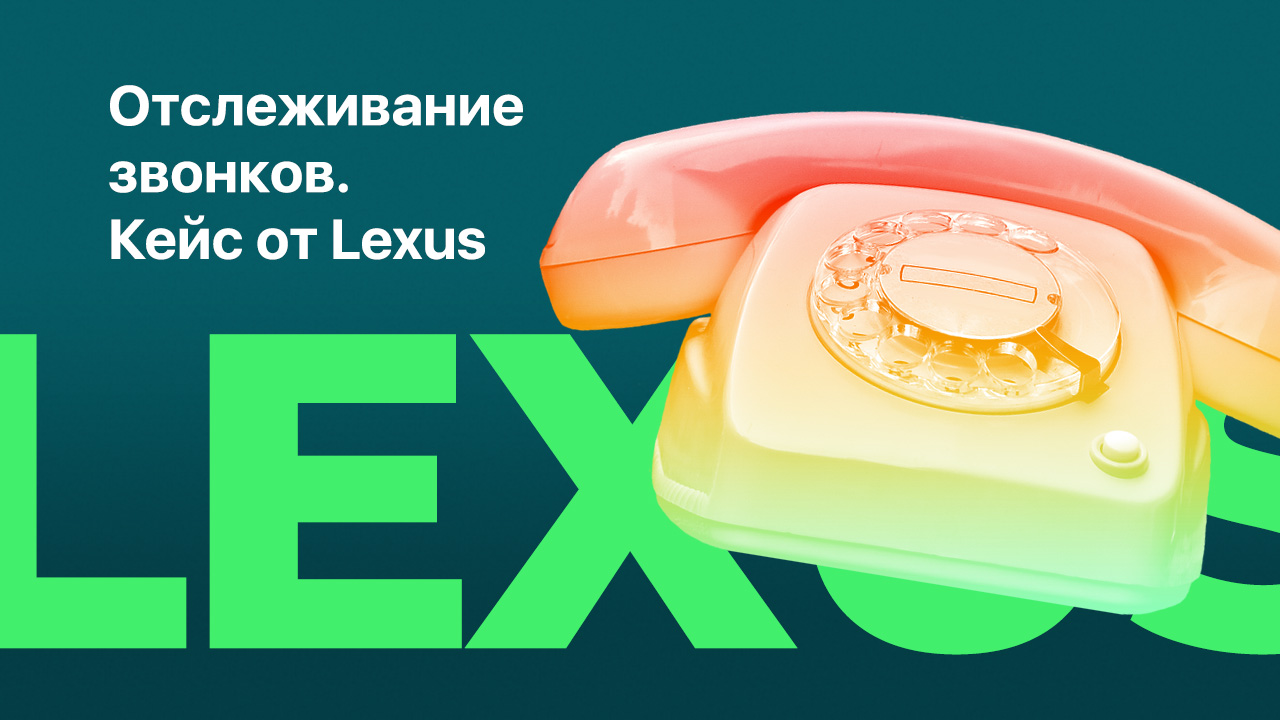 Интернет-реклама и отслеживание звонков. Кейс компании Lexus